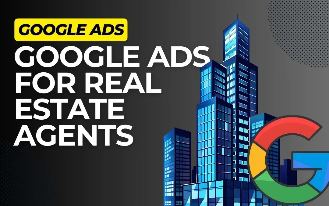 Google Ads for Real Estate Agents: how to get leads locally and anywhere in 2026